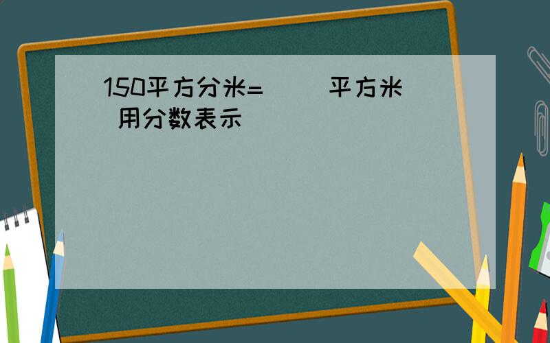 150平方分米=（ ）平方米 用分数表示