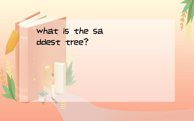 what is the saddest tree?