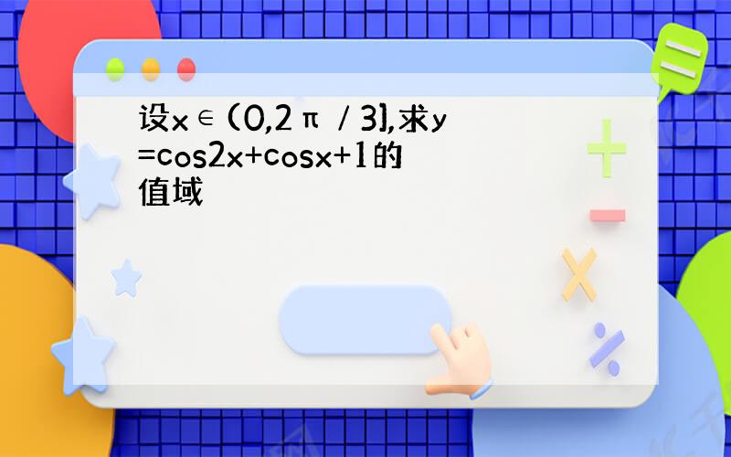 设x∈(0,2π∕3],求y=cos2x+cosx+1的值域