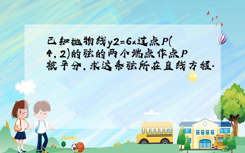 已知抛物线y2=6x过点P(4,2)的弦的两个端点作点P被平分,求这条弦所在直线方程.