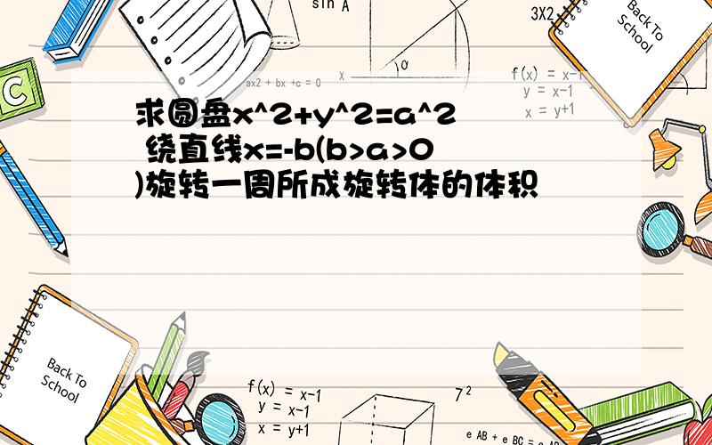 求圆盘x^2+y^2=a^2 绕直线x=-b(b>a>0)旋转一周所成旋转体的体积