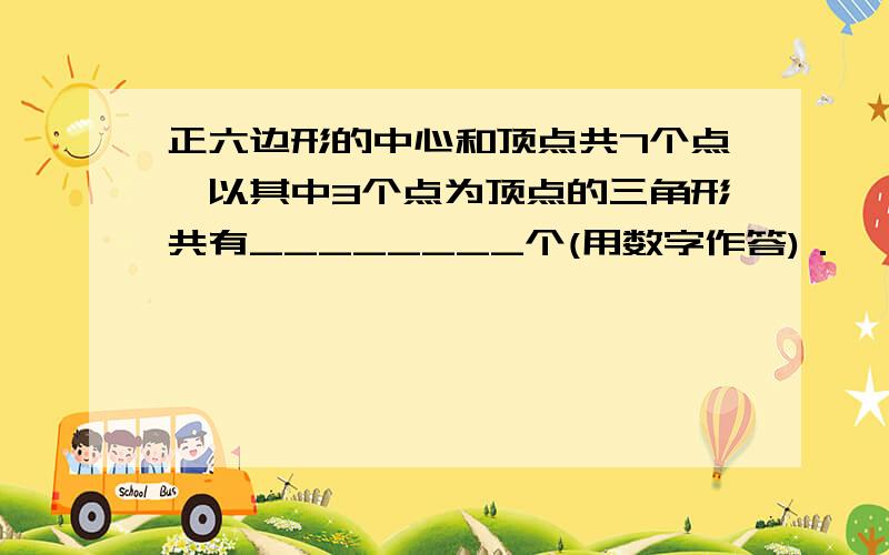 正六边形的中心和顶点共7个点,以其中3个点为顶点的三角形共有________个(用数字作答)．