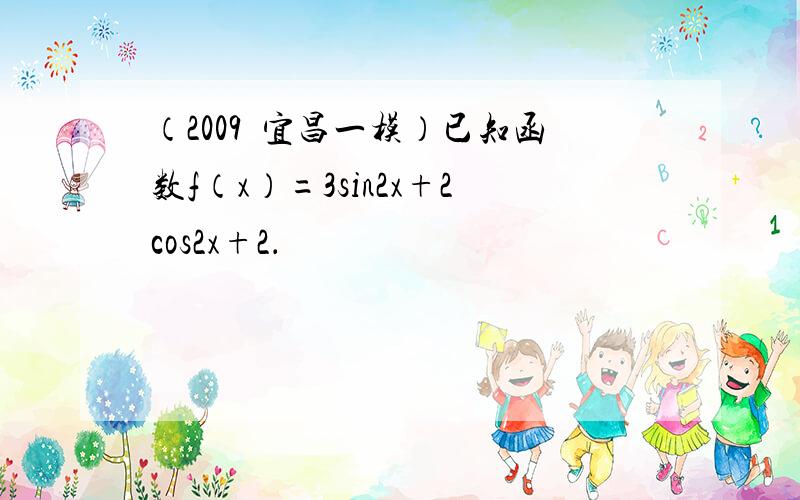 （2009•宜昌一模）已知函数f（x）=3sin2x+2cos2x+2．