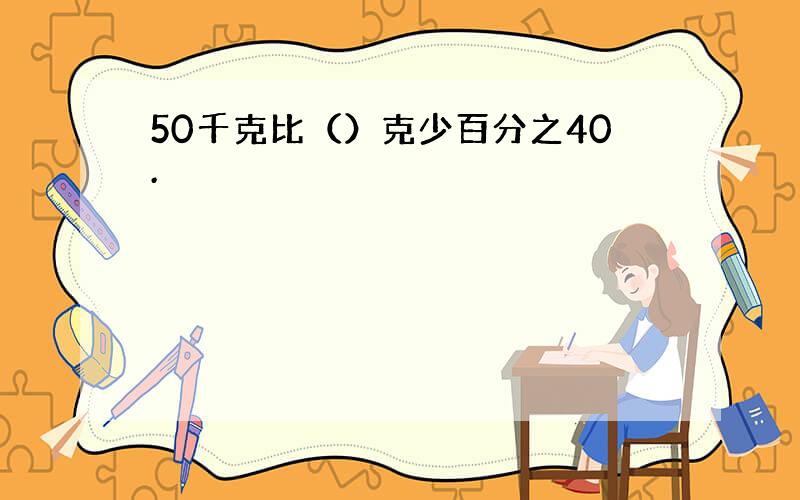 50千克比（）克少百分之40.