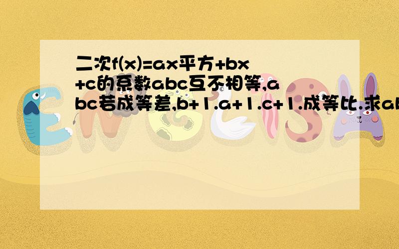 二次f(x)=ax平方+bx+c的系数abc互不相等,abc若成等差,b+1.a+1.c+1.成等比.求ab关系.若f(