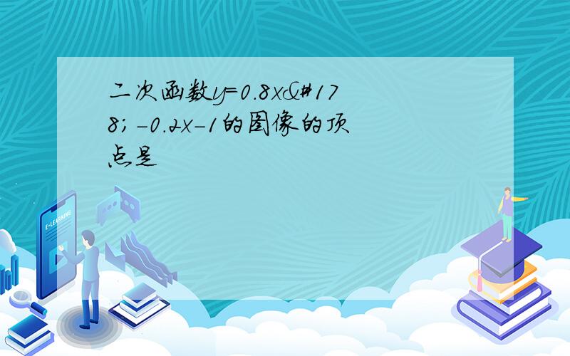 二次函数y=0.8x²-0.2x-1的图像的顶点是