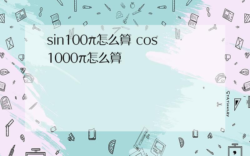 sin100π怎么算 cos1000π怎么算