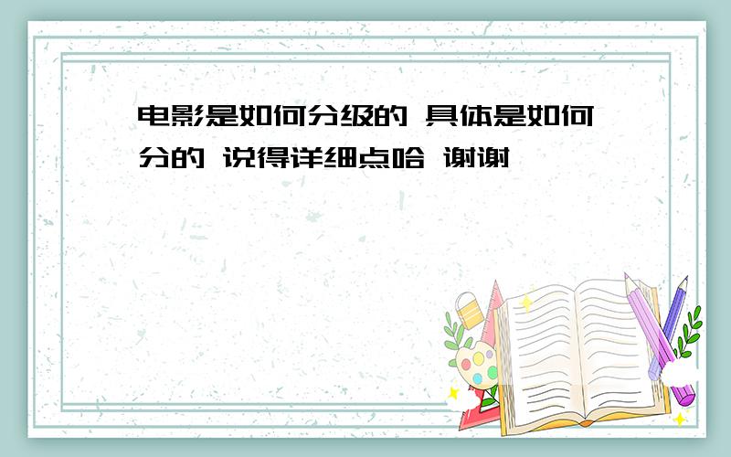 电影是如何分级的 具体是如何分的 说得详细点哈 谢谢