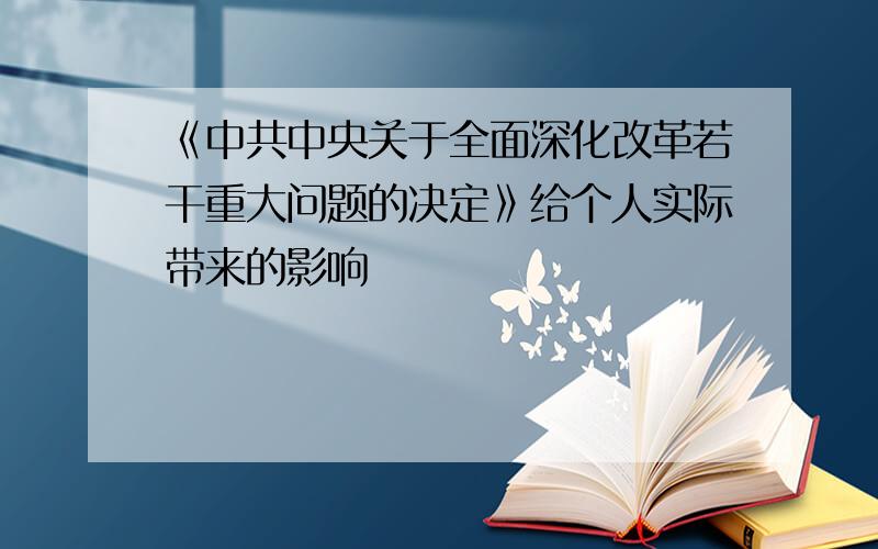 《中共中央关于全面深化改革若干重大问题的决定》给个人实际带来的影响