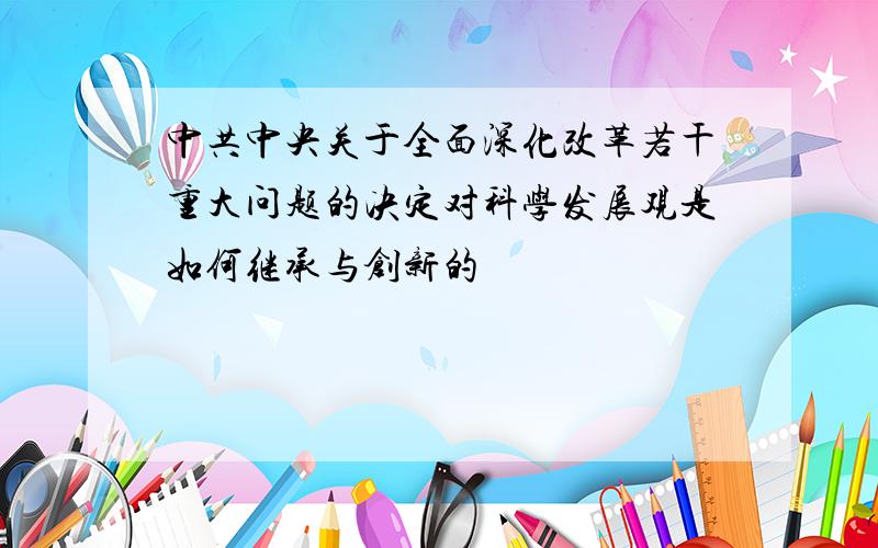 中共中央关于全面深化改革若干重大问题的决定对科学发展观是如何继承与创新的