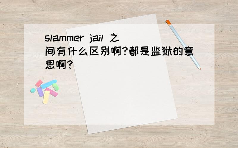 slammer jail 之间有什么区别啊?都是监狱的意思啊?