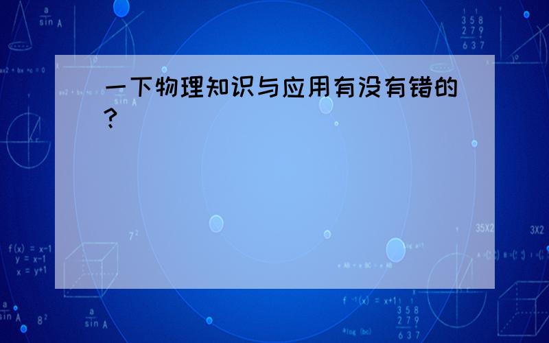 一下物理知识与应用有没有错的?