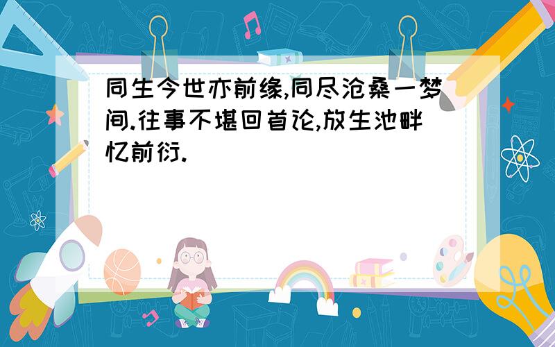 同生今世亦前缘,同尽沧桑一梦间.往事不堪回首论,放生池畔忆前衍.