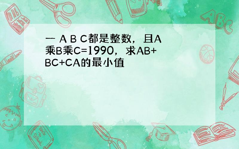 一 A B C都是整数，且A乘B乘C=1990，求AB+BC+CA的最小值