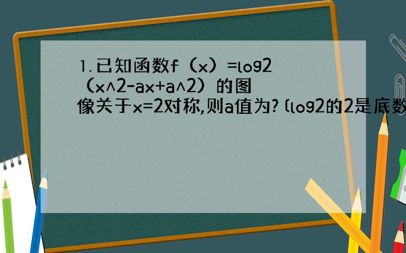 ⒈已知函数f（x）=log2（x∧2-ax+a∧2）的图像关于x=2对称,则a值为?〔log2的2是底数 写在右下角〕