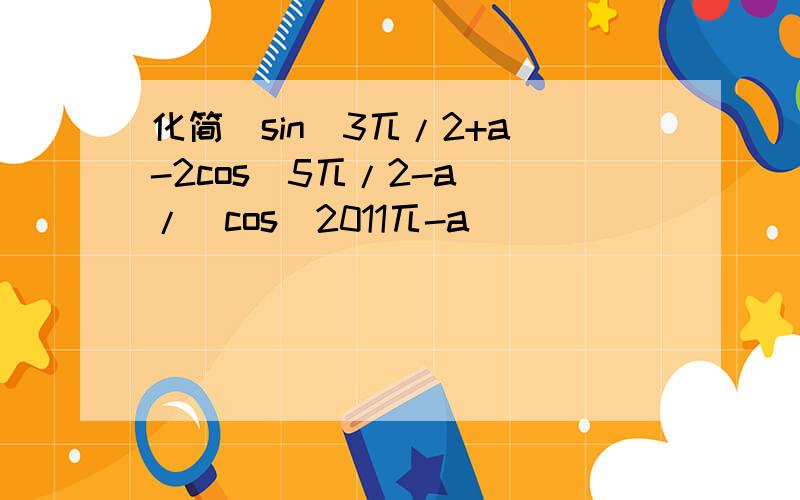 化简［sin(3兀/2+a)-2cos(5兀/2-a)］/［cos(2011兀-a)］