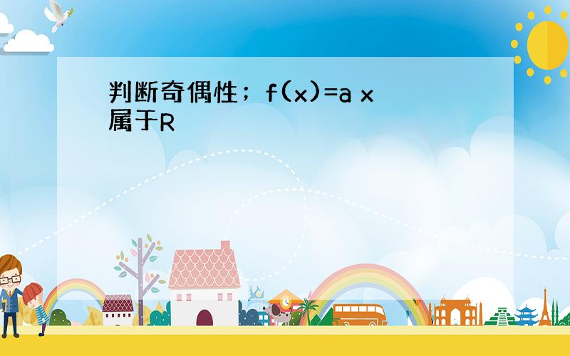 判断奇偶性；f(x)=a x属于R