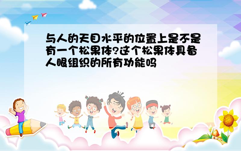 与人的天目水平的位置上是不是有一个松果体?这个松果体具备人眼组织的所有功能吗