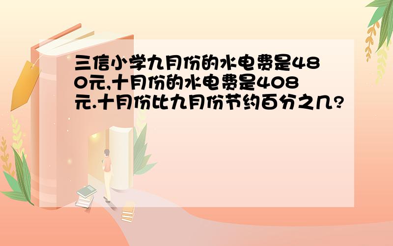 三信小学九月份的水电费是480元,十月份的水电费是408元.十月份比九月份节约百分之几?