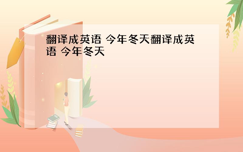 翻译成英语 今年冬天翻译成英语 今年冬天