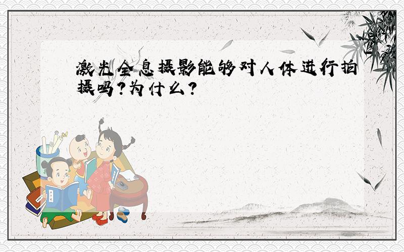 激光全息摄影能够对人体进行拍摄吗?为什么?