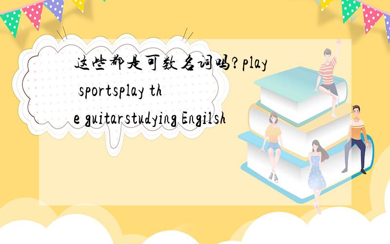 这些都是可数名词吗?play sportsplay the guitarstudying Engilsh