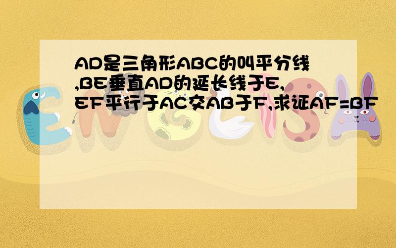 AD是三角形ABC的叫平分线,BE垂直AD的延长线于E,EF平行于AC交AB于F,求证AF=BF