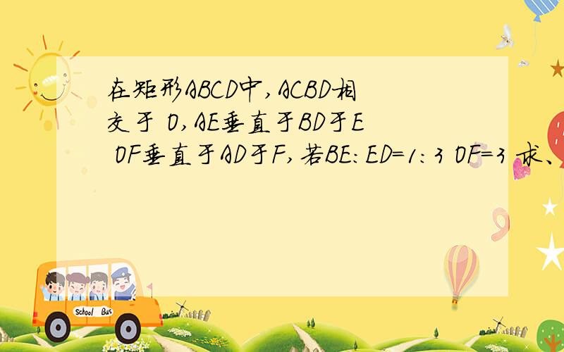 在矩形ABCD中,ACBD相交于 O,AE垂直于BD于E OF垂直于AD于F,若BE:ED=1:3 OF=3 求、BD?