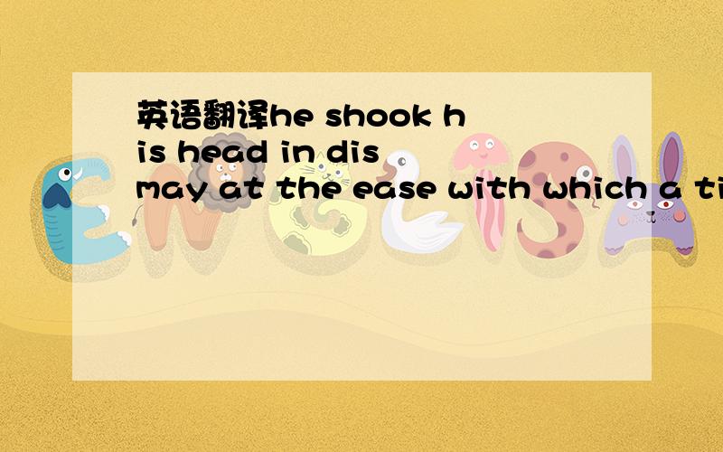 英语翻译he shook his head in dismay at the ease with which a tim