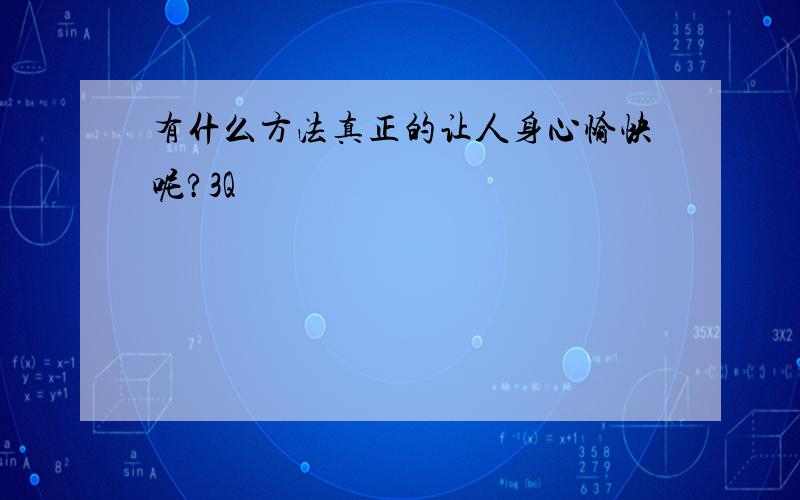 有什么方法真正的让人身心愉快呢?3Q