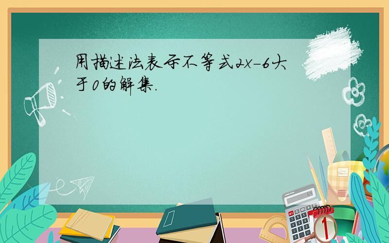 用描述法表示不等式2x-6大于0的解集.