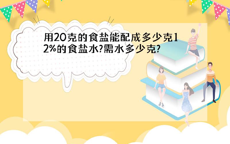 用20克的食盐能配成多少克12%的食盐水?需水多少克?