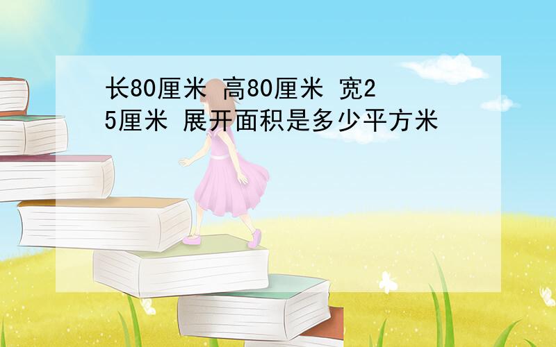 长80厘米 高80厘米 宽25厘米 展开面积是多少平方米