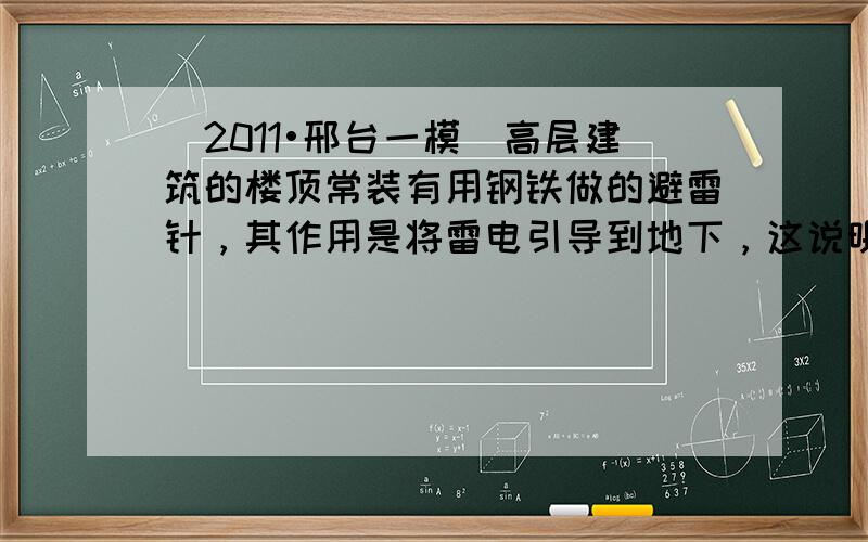 （2011•邢台一模）高层建筑的楼顶常装有用钢铁做的避雷针，其作用是将雷电引导到地下，这说明钢铁具有良好的______性