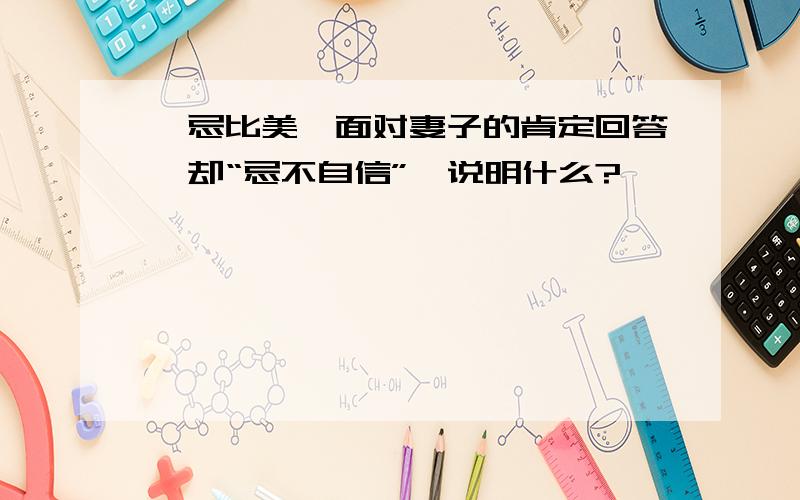 邹忌比美,面对妻子的肯定回答,却“忌不自信”,说明什么?