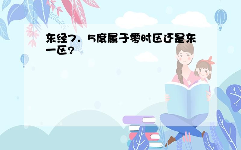 东经7．5度属于零时区还是东一区?