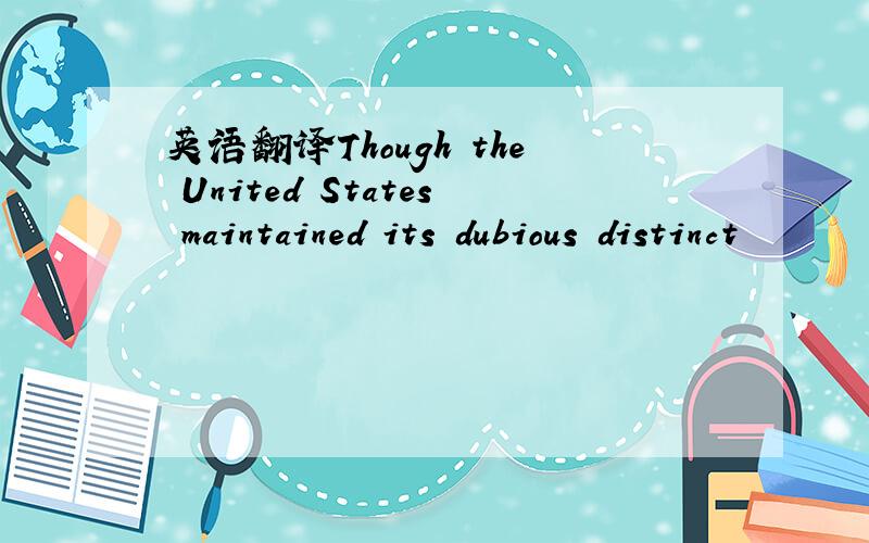 英语翻译Though the United States maintained its dubious distinct