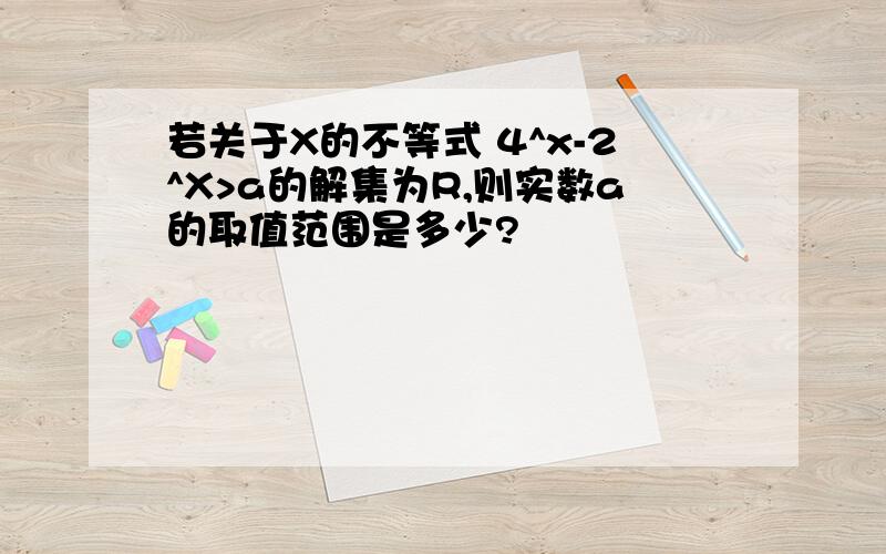 若关于X的不等式 4^x-2^X>a的解集为R,则实数a的取值范围是多少?