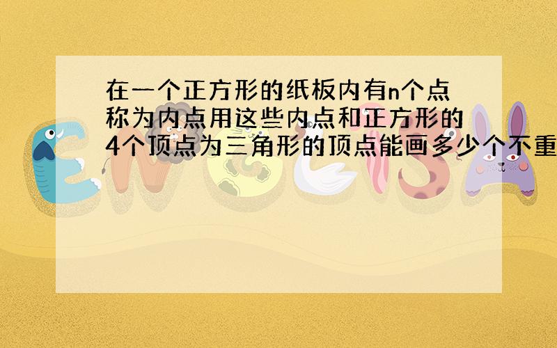 在一个正方形的纸板内有n个点称为内点用这些内点和正方形的4个顶点为三角形的顶点能画多少个不重叠的三角