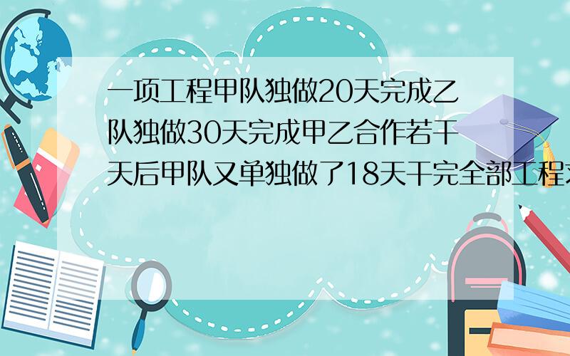 一项工程甲队独做20天完成乙队独做30天完成甲乙合作若干天后甲队又单独做了18天干完全部工程求两队合作多少天