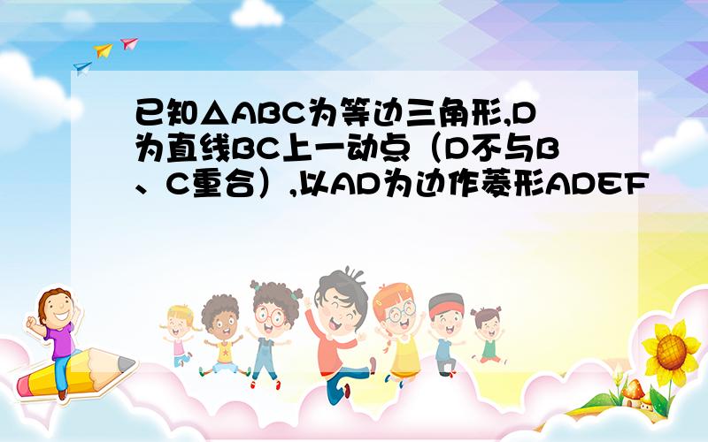 已知△ABC为等边三角形,D为直线BC上一动点（D不与B、C重合）,以AD为边作菱形ADEF