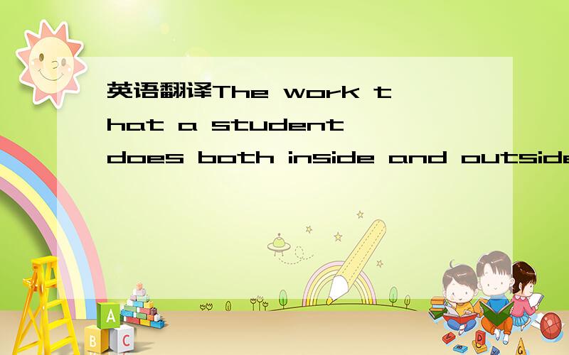 英语翻译The work that a student does both inside and outside the