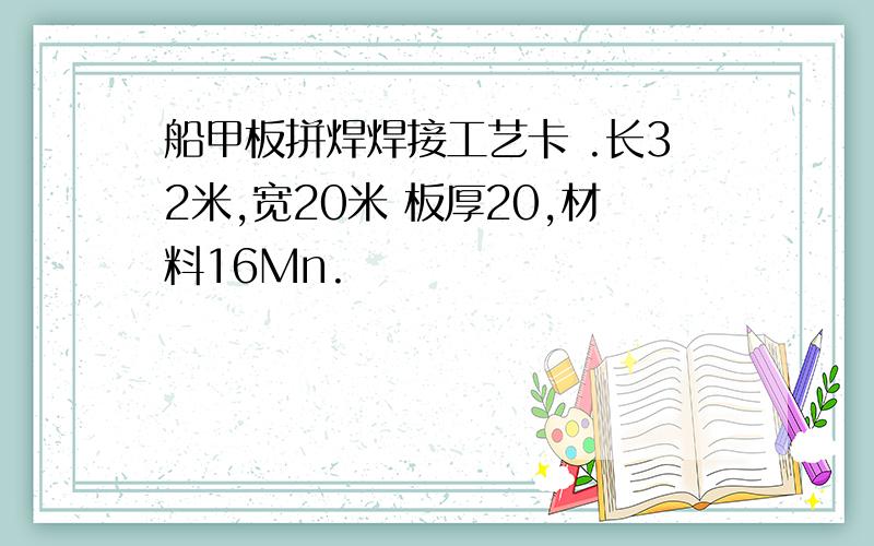 船甲板拼焊焊接工艺卡 .长32米,宽20米 板厚20,材料16Mn.