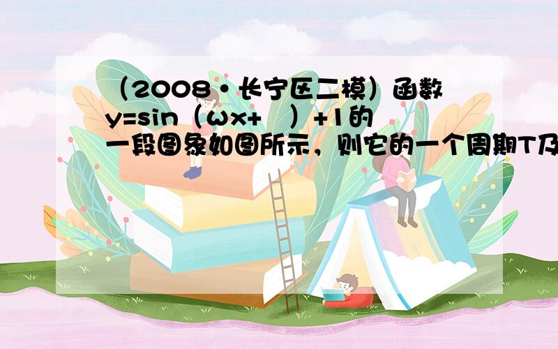 （2008•长宁区二模）函数y=sin（ωx+ϕ）+1的一段图象如图所示，则它的一个周期T及ϕ依次为（　　）