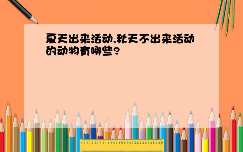 夏天出来活动,秋天不出来活动的动物有哪些?