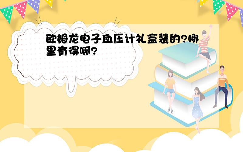 欧姆龙电子血压计礼盒装的?哪里有得啊?