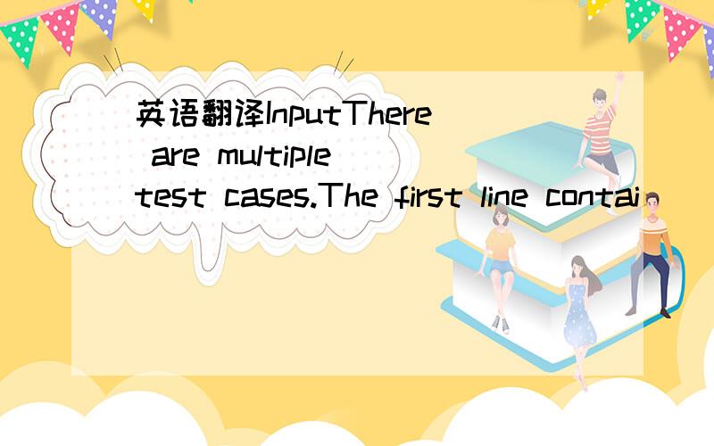 英语翻译InputThere are multiple test cases.The first line contai