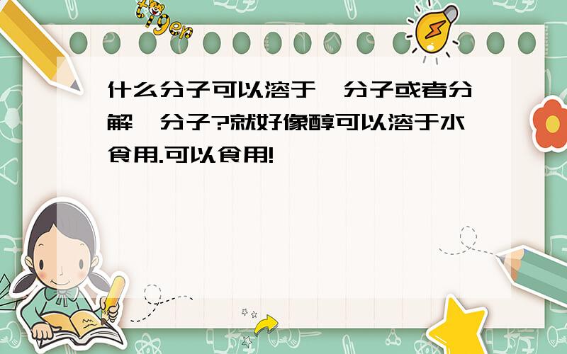 什么分子可以溶于酯分子或者分解酯分子?就好像醇可以溶于水食用.可以食用!