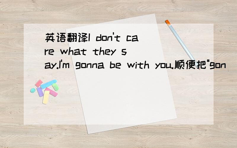 英语翻译I don't care what they say.I'm gonna be with you.顺便把