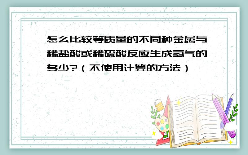 怎么比较等质量的不同种金属与稀盐酸或稀硫酸反应生成氢气的多少?（不使用计算的方法）